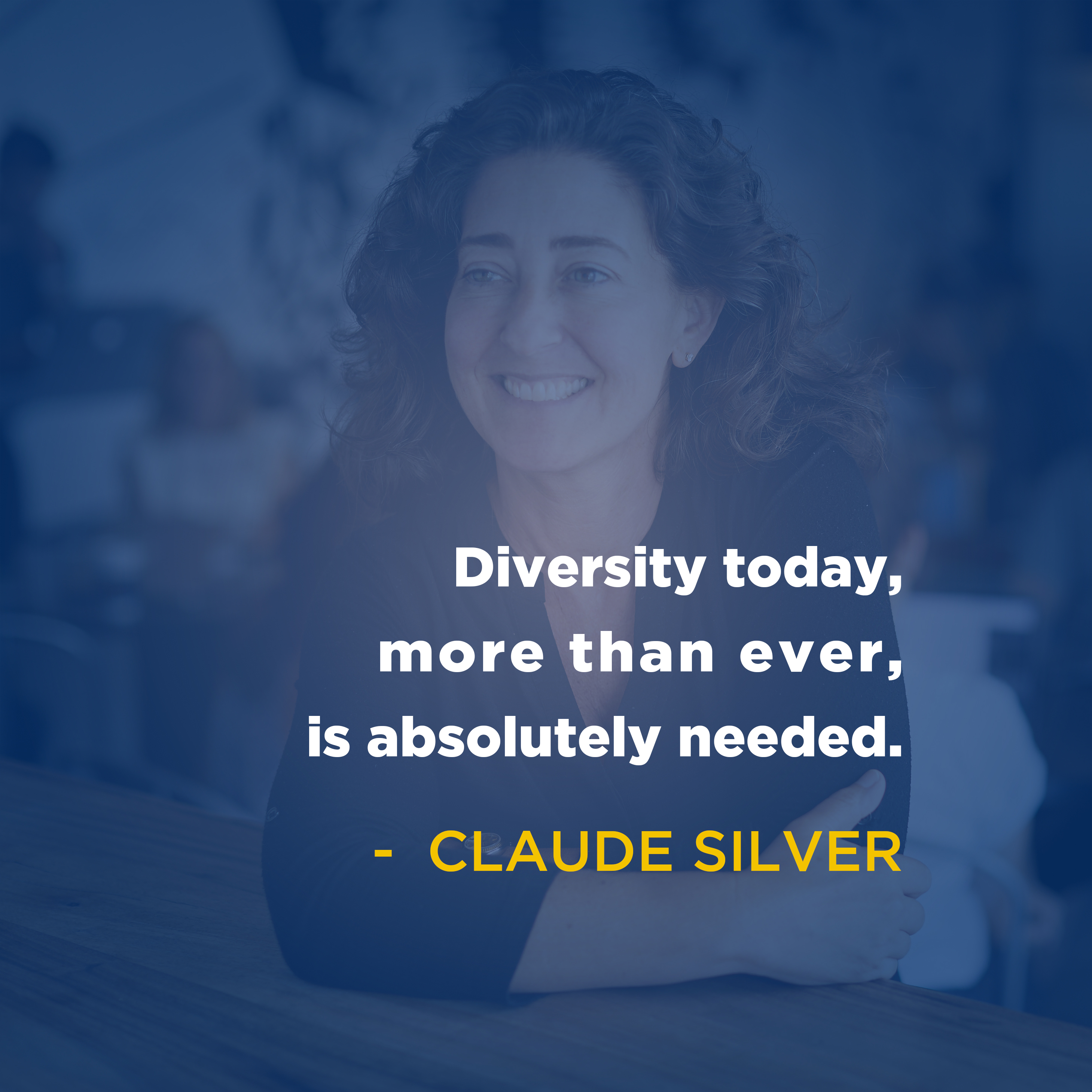 "Diversity today, more than ever, is absolutely needed." -Claude Silver