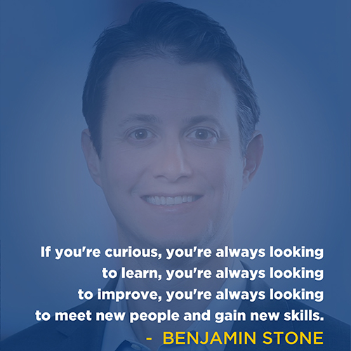 "If you're curious, you're always looking to learn, you're always looking to improve, you're always looking to meet new people and gain new skills." - Benjamin Stone