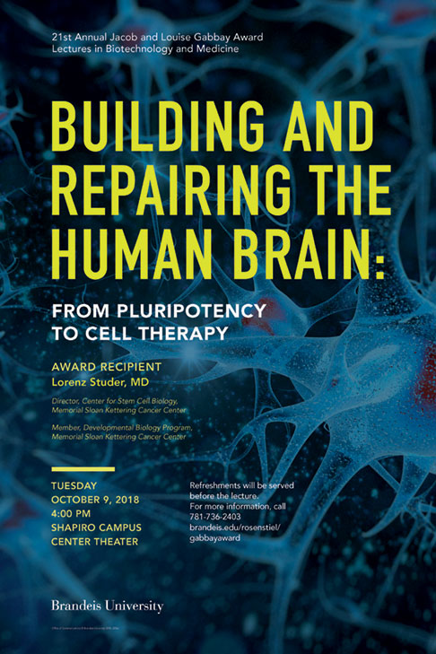 21st Annual Jacob and Louise Gabbay Award Lecture in Biotechnology and Medicine Building and Repairing the Human Brain: From Pluripotency to Cell Therapy Lorenz Studer Tuesday, October 9, 2018, 4:00 p.m. Shapiro Campus Center Theater