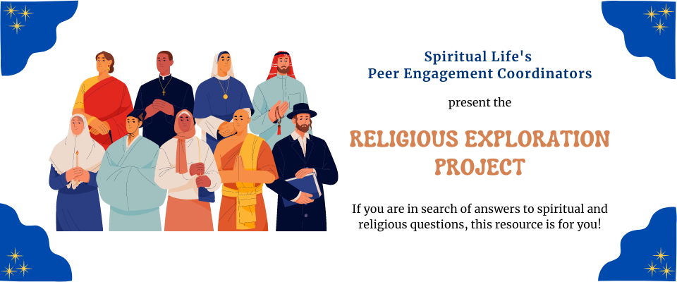 Spiritual Life's Peer Engagement Coordinators present the Religious Exploration Project. If you are in search of answers to spiritual and religious questions, this resource is for you!