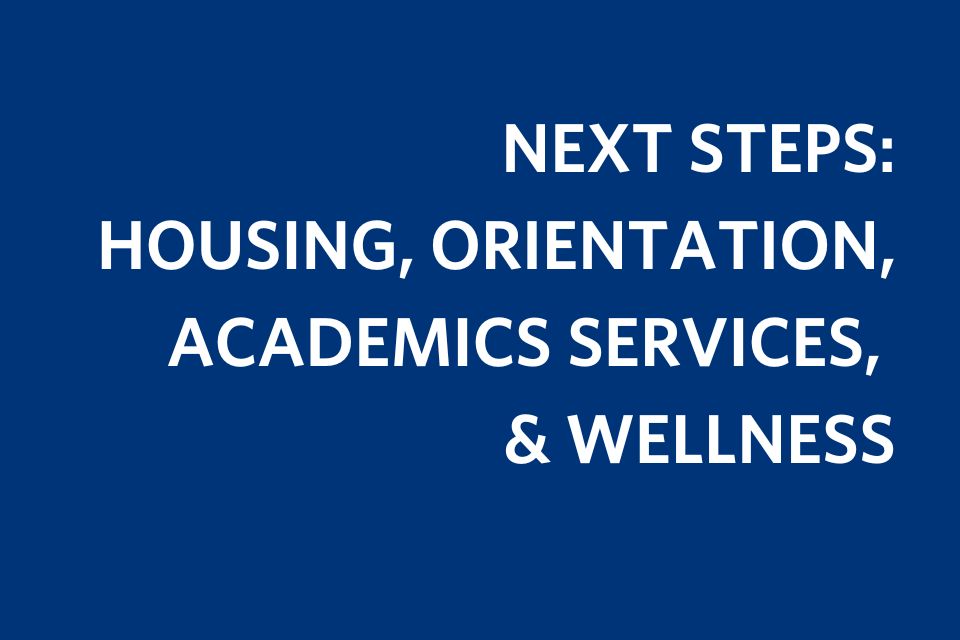 A blue rectangle with white text that reads "Next Steps: Housing, Orientation, Academic Services, & Wellness"