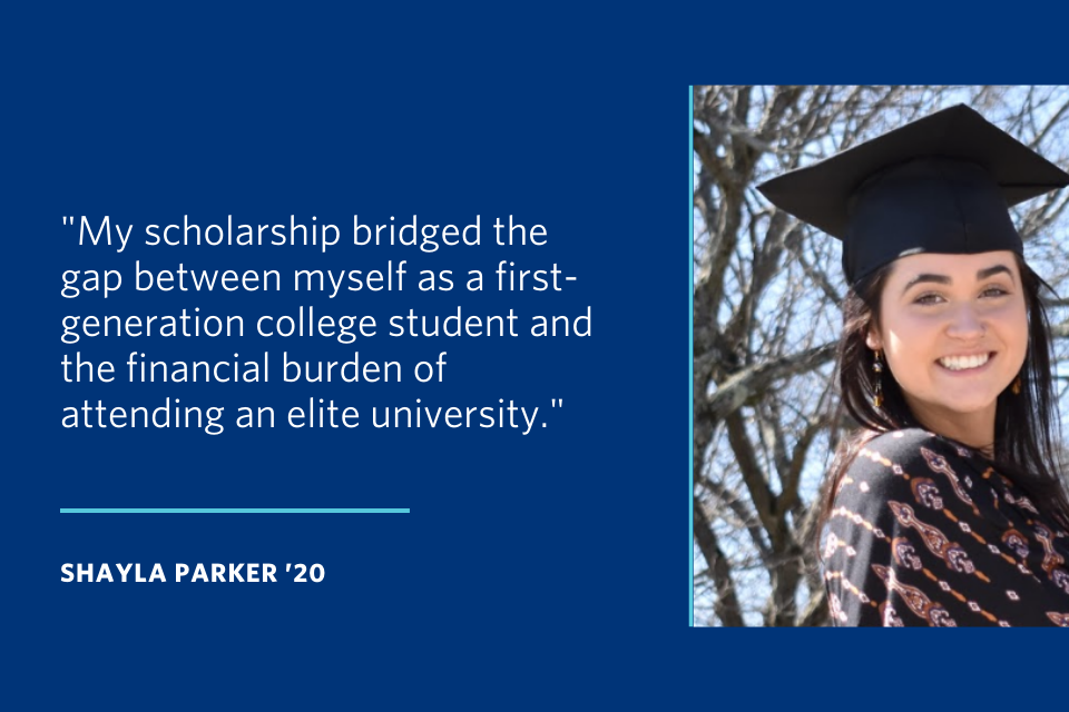 A quote from Shayla Parker that says "My scholarship bridged the gap between myself as a first-generation college student and the financial burden of attending an elite university."