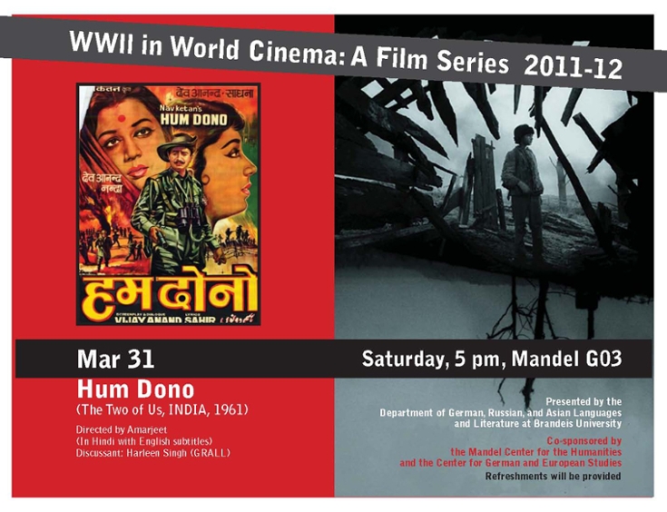 Poster for film series. Picture of and Indian movie poster showing 2 Indian women and a soldier. On the right is a photo of a man standing in rubble. Text reads: WWII in World Cinema: A Film Series 2011-12.Hum Dono (The Two of Us, India, 1961) Directed by Amarjeet (in Hindi with English subtitles) Discussant: Harleen Singh (GRALL) Presented by the Department of German, Russian and Asian Languages and Lieterature at Brandeis University Co-sponsored by the Mandel Center for the Humanities and the Center for German and European Studies.