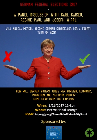 Poster for panel. Text reads: German Federal Elections 2017. A Panel Discussion with Karl Kaiser, Regine Paul and Joseph Wippl. Will Angela Merkel become German Chancellor for a fourth term on 9/24? How will German votersjudge her foreign, economic, migration and security policy? Come hear from the experts! Photo of Angela Merkel, smiling, with hands outstretched to either side, a red X hovers above one hand and a green checkmark hovers over the other.