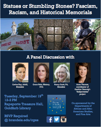 Event poster. Text reads: Statues or Stumbling Stones? Fascism, Racism and Historical Memorials. A Panel Discussion withy: Carina Ray, AAAS, Brandeis, Grace Hale, History, UVA, Nancy Scott, FA, Brandeis, Anne Thomas, coordinator of Gunther Demig's "Stolpersteine" project.