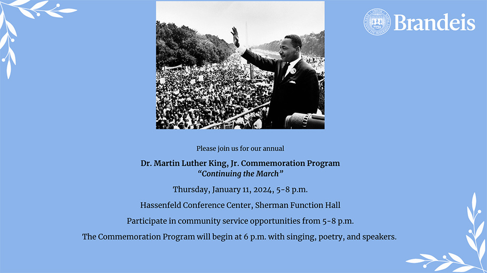 MLK program graphic that reads: Please join us for our annual Dr. Martin Luther King Jr. Commemoration Program "Continuing the March." Thursday, Jan.11, 2024, 5-8 p.m. Hassenfeld Conference CEnter, Sherman Function Hall, Participate in community service opportunities from 5-8 p.m. The Commemoration Program will begin at 6 p.m. with singing, poetry, and speakers.