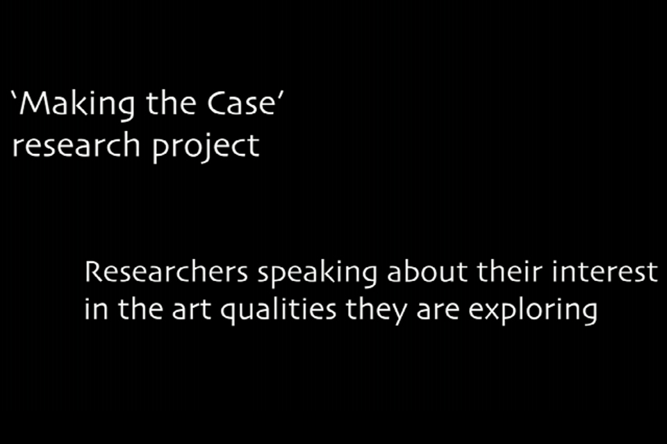 Title slide: 'Making the Case' Research Project Researchers speaking about their interest in the art qualities they are exploring