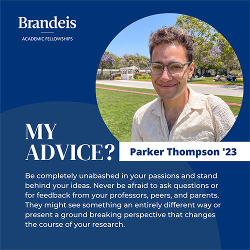 Be completely unabashed in your passions and stand behind your ideas. Never be afraid to ask questions or for feedback from your professors, peers, and parents. They might see something an entirely different way or present  ground-breaking perspective that changes the course of your research.