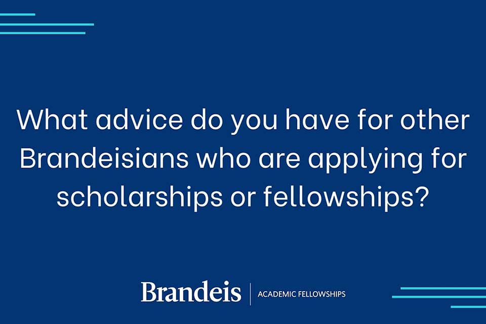 Title slide: what advice d you have for other Brandeisians who are applying for scholarships or fellowships?