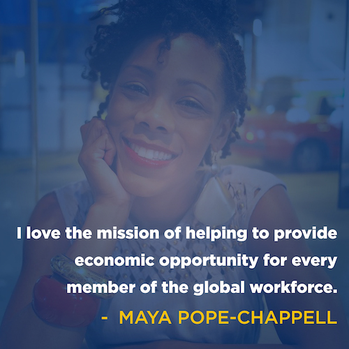 "I love the mission of helping to provide economic opportunity for every member or the global workforce" - Maya Pope-Chappell