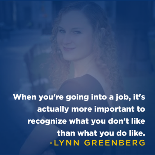 "When you're going into a job, it's actually more important to recognize what you don't like then what you do like." -Lynn Greenberg