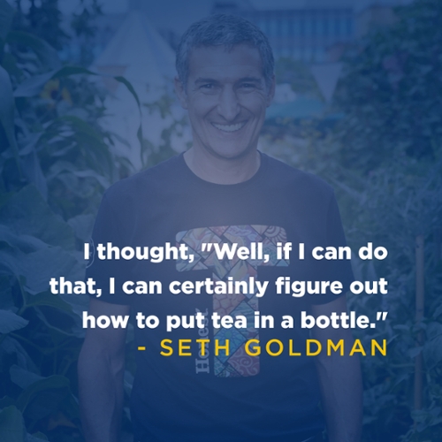 I thought, "Well, if I can do that, I can certainly figure out how to put tea in a bottle.'' -Seth Goldman