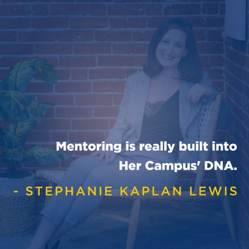 Mentoring is really built into Her Campus' DNA. -Stephanie Kaplan Lewis