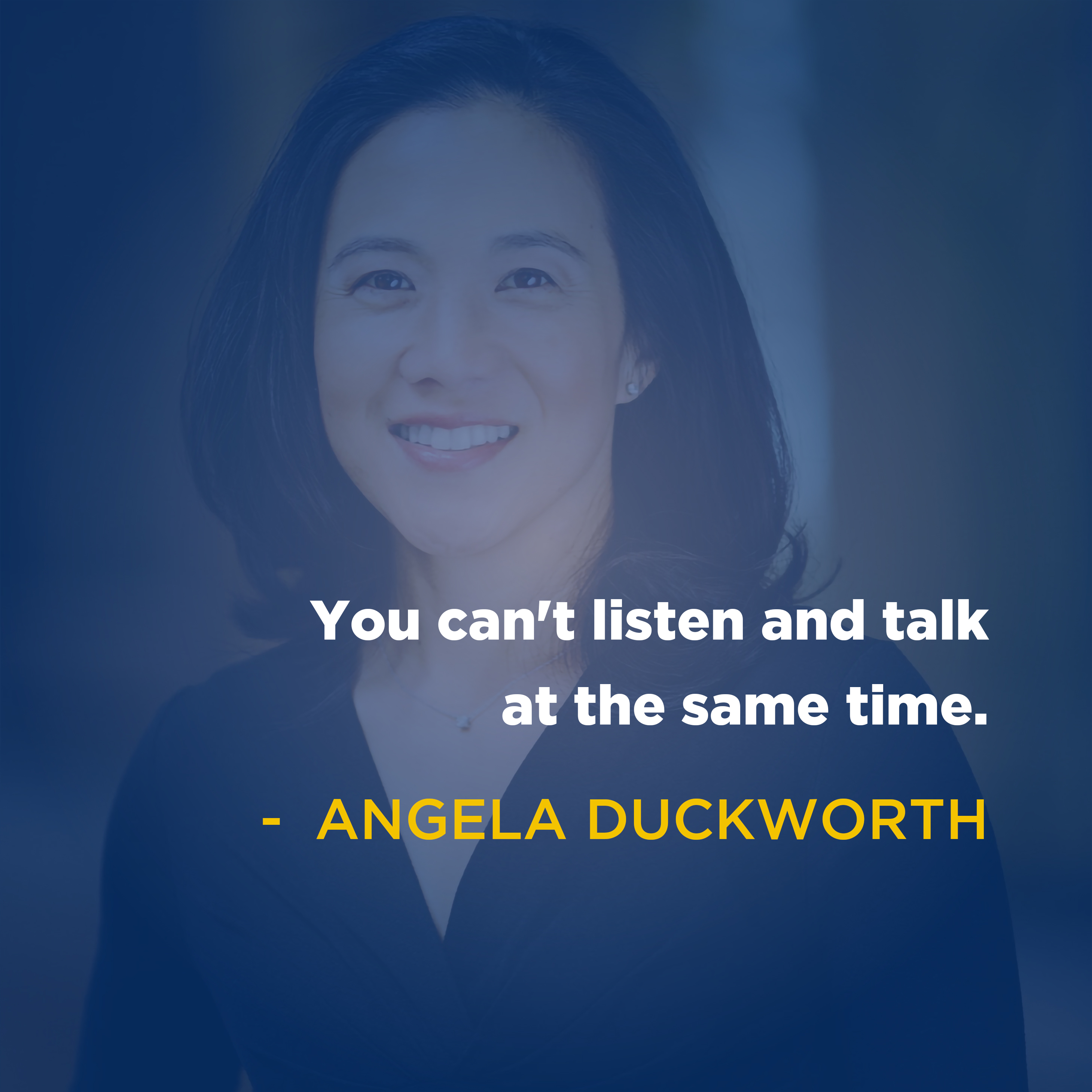 "You can't listen and talk at the same time." -Angela Duckworth