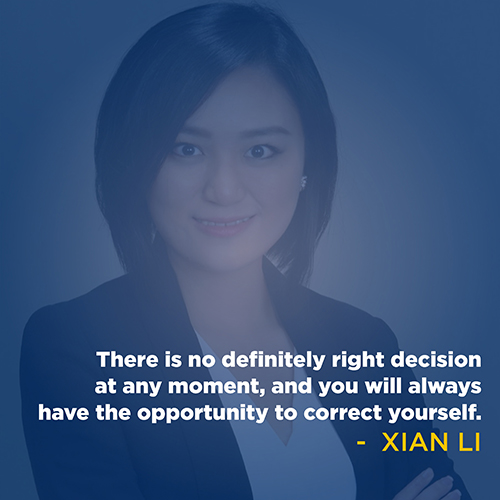 "There is definitely no right decision at any moment, and you will always have the opportunity to correct yourself." - Xian Li