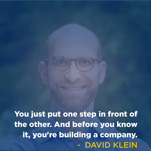 "You just put one step in front of the other. And before you know it, you're building a company." - David Klein