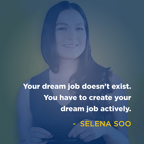"Your dream job doesn't exist. you have to create your dream job actively." - Selena Soo