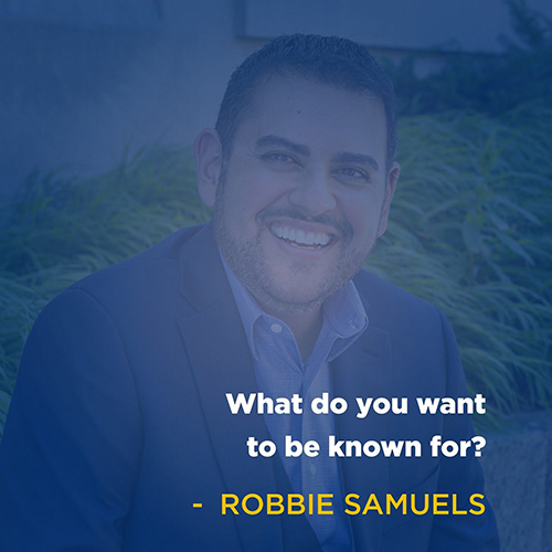 "What do you want to be known for?" - Robbie Samuels