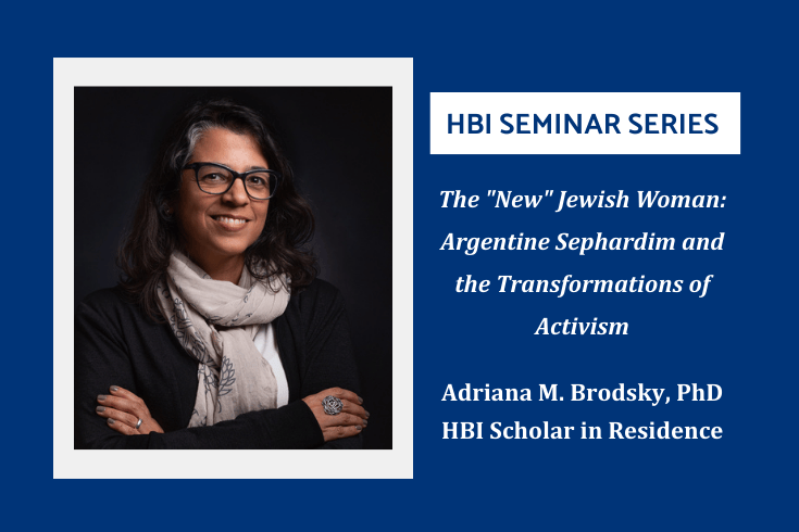 Left, photo of Adriana Brodsky, Right, text, HBI seminar series,  The "New" Jewish Woman: Argentine Sephardim and the Transformations of Activism, Adriana M. Brodsky, PhD, HBI Scholar in Residence