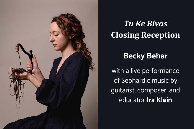 Left: A young woman holds a metal faucet with analog magnetic tape overflowing into her hand. Right: text Tu Ke Bivas Closing Reception Becky Behar with a live performance of Sephardic music by guitarist, composer, and educator Ira Klein