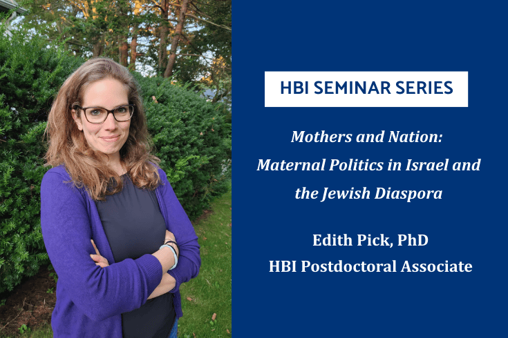 left, Edith Pick, right text: HBI Seminar Series,  Mothers and Nation: Maternal Politics in Israel and the Jewish Diaspora, Edith Pick PhD, HBI Postdoctoral Associate