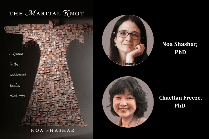 Left: Book cover with text: Marital Knot, Agunot in the Ashkenazi Realm, 1648-1850, Noa Shashar, and image of a woman's dress made of hundreds of pieces of paper. Right top: Headshot of Noa Shashar, text: Noa Shashar; Bottom, Headshot of ChaeRan Freeze, text: ChaeRan Freeze