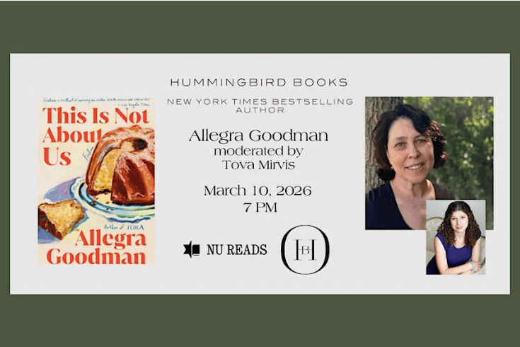 Text: Hummingbird books, new york times best selling author Allegra Goodman, moderated by Tova Mirvis, march 10, 7 pm, with photos of Allegra goodman and Tova Mirvis