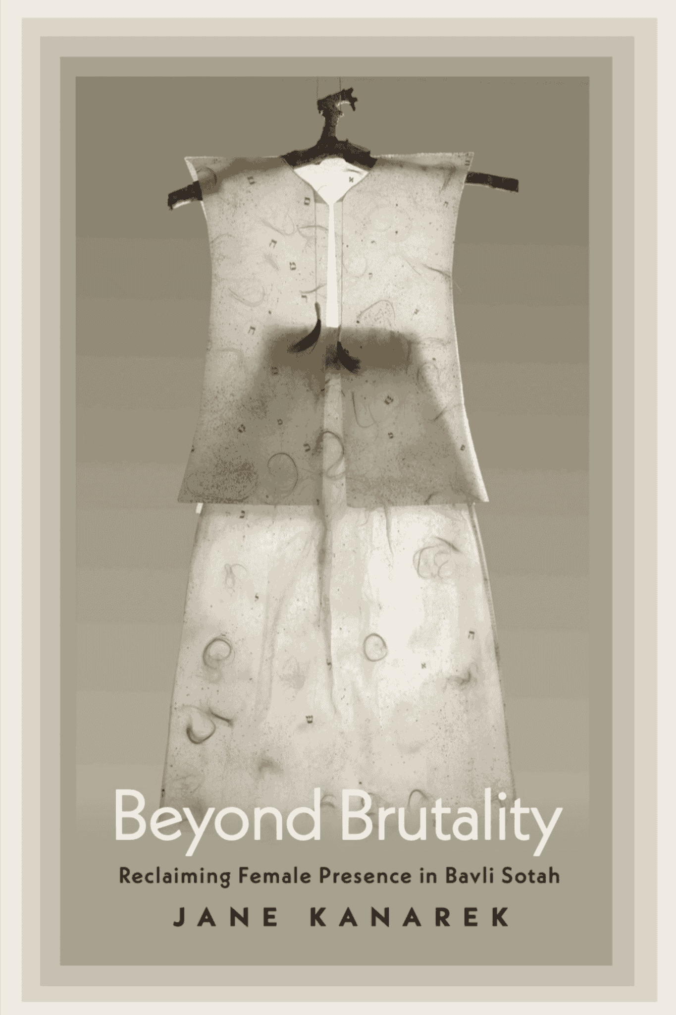 Book cover showing a woman's translucent white vest and skirt, both with several small Hebrew letters, threads, and hair, on a hanger made of a tree branch. Text, Beyond Brutality Reclaiming Female Presence in Bavli Sotah, Jane Kanarek.