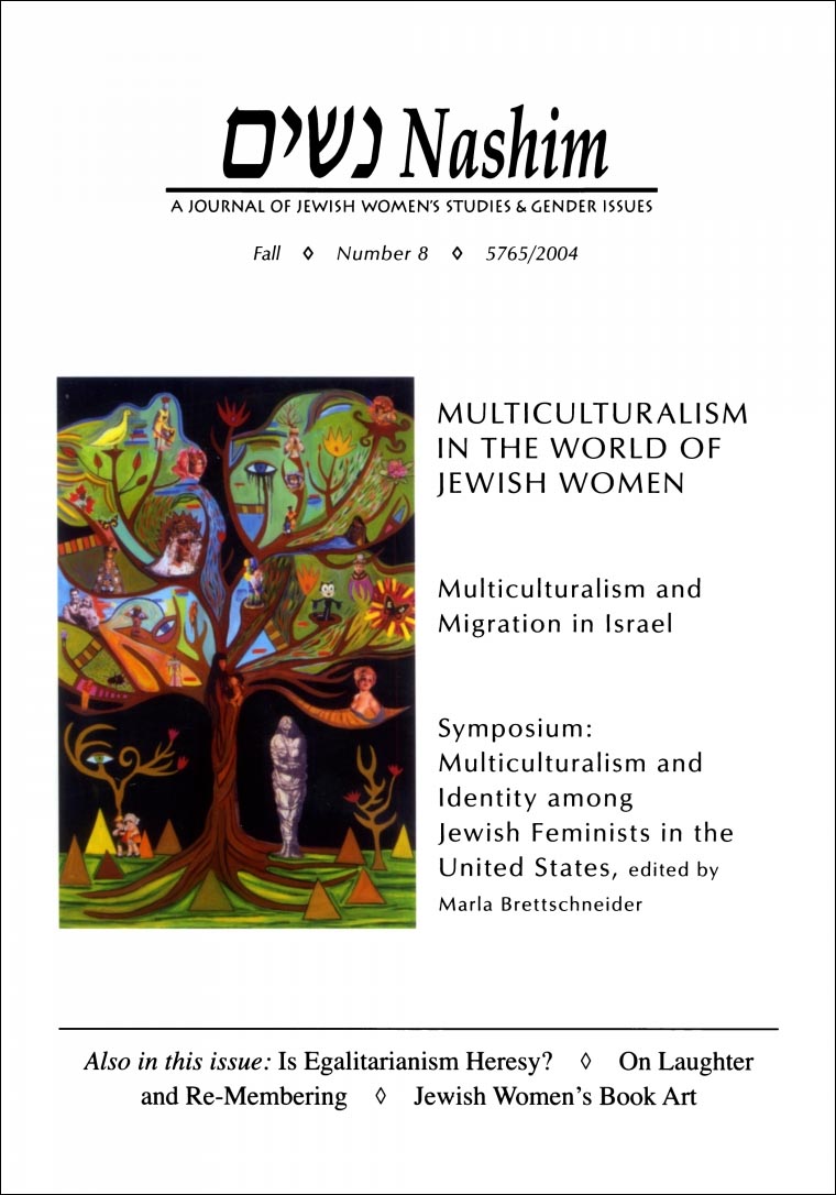 Cover of NASHIM: A Journal of Jewish Women's Studies & Gender Issues. Fall. Number 8. 5765/2004. Multiculturalism in the World of  Jewish Women. Multiculturalism and Migration in Israel.  Symposium: Multiculturalism and Identity among Jewish Feminists in the United States, edited by Marla Brettschneider.  Als in this issue:  "Is Egalitarianism Heresy?" "On Laughter and Re-Membering." "Jewish Women's Book Art." Photo Art is a surrealistic painting of a tree  with many symbols in the branches, including a large eye, Felix the cat, animals, birds, people.  On the ground next to the tree is a sculpture of a woman who is bound, and lots of pyramids.