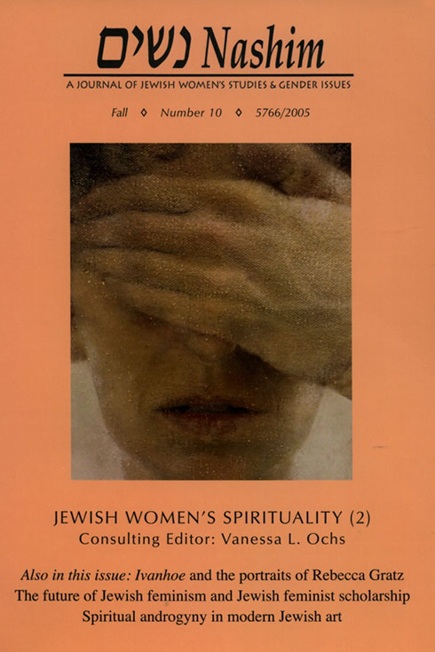 Cover of NASHIM: A Journal of Jewish Women's Studies & Gender Issues. Fall. Number 10. 5766/2005. Jewish Women's Spirituality (2). Consulting Editor: Vanessa L. Ochs.  Also in this issue: Ivanhoe and the portraits of Rebecca Gratz. The future of Jewish feminism and Jewish feminist scholarship. Spiritual androgyny in modern Jewish art. Cover art is a painting of a woman's face with her hand over her eyes.