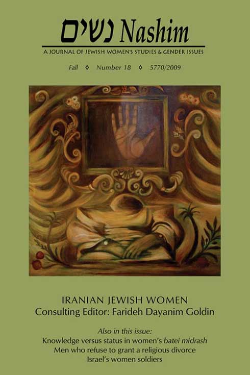 Cover of NASHIM: A Journal of Jewish Women's Studies & Gender Issues. Fall. Number 18. 5770/2009. Iranian Jewish Women. Consulting Editor: Farideh Dayanim Goldin. Also in this issue: "Knowledge versus status in women's batei midrash." "Men who refuse to grant a religious divorce." "Israel's women soldiers." Cover art is a painting by Parvin Schmueli Buchnik entitled "The Hands." In the center of the painting is an ornate picture frame with a painting of an open hand. Below it is a stylized image of a figure with a tiny head , face downward, an oversized shirt, hands clasped, but rest of the body is not there.  Palm trees and floral elements grow below this figure. 