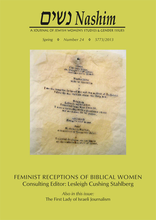 Cover of NASHIM: A Journal of Jewish Women's Studies and Gender Issues. Spring, Number 24, 5773/2013. Feminist receptions of Biblical Women. Consulting Editor: Lesleigh Cushing Stahlberg. Also in this issue: The First Lady of Israeli Journalism. Photo of a wrinkled old piece of parchment paper with typewritten text that is partially worn away:  Cosbi. I'm from Midan, the daughter of Zatak and married to Zimri. Thelkemius wife to Sequeskim. ? I am the daughter in law of Eli and the mother of Jochabed. I died the day Goliath stole the Holy Ark. Rebekah. Laban is my brother.  I married Isaac when I was 14. I wore a nose ring with a precious stone and am known to be pious. Hadassah. Esther's real name. Ablai. My father is Sheshan, a descendent of Tamar and Judah. ? I married Jeroboam and am Queen of the northern kingdom of Israel." 