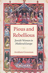 Book cover shows a Medieval styled painting of people framed by Medieval architecture, many of them holding books or seated at tables with books. Text reads: Pious and Rebellious. Jewish Women in Medieval Europe. Avraham Grossman.