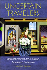 Book cover text reads: Uncertain Travelers. Conversations with Jewish Women Immigrants to America.  Marjorie Agosin.  Illustration is of a woman front and center.  She his framed by architecture with arch shaped windows and different landscapes of foreign lands visible through the windows.