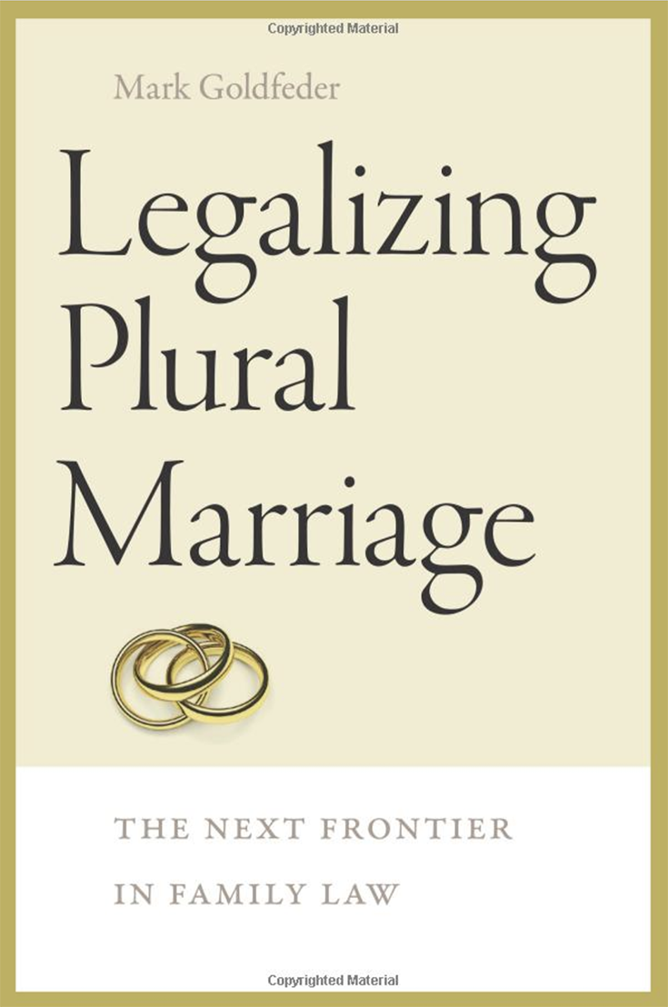 Book Cover. Text reads: Mark Goldfeder. Legalizing Plural Marriage: The Next Frontier in Family Law. There is a photo of 3 interlocking wedding rings.