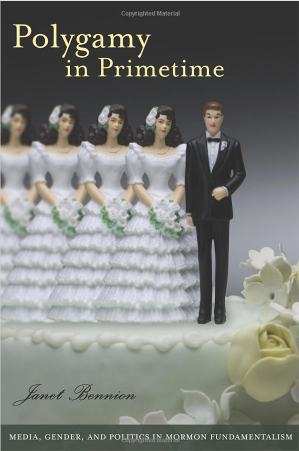 Book cover. Text reads: Polygamy in Primetime. Author's name is elaborate script: janet Bennion. Subtitle on a stripe at the bottom: "Media, Gender, and Politics in Mormon Fundamentalism.  Full page image of the top of a wedding cake with a groom and 4 brides. The 4 brides in a row to the groom's left, each one a little more blurred than the one next to her.