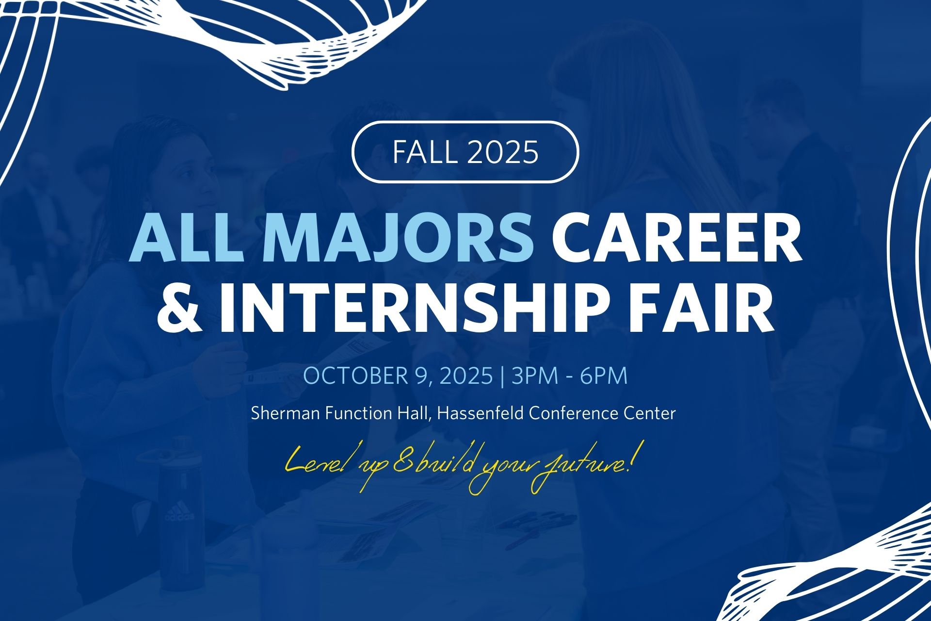 Blue overlay background with text that says Fall 2025 All Majors Career Fair October 9 2025 from 3 to 6 pm at the sherman function hall in the hassenfeld conference center. Subtext says level up and build your future.