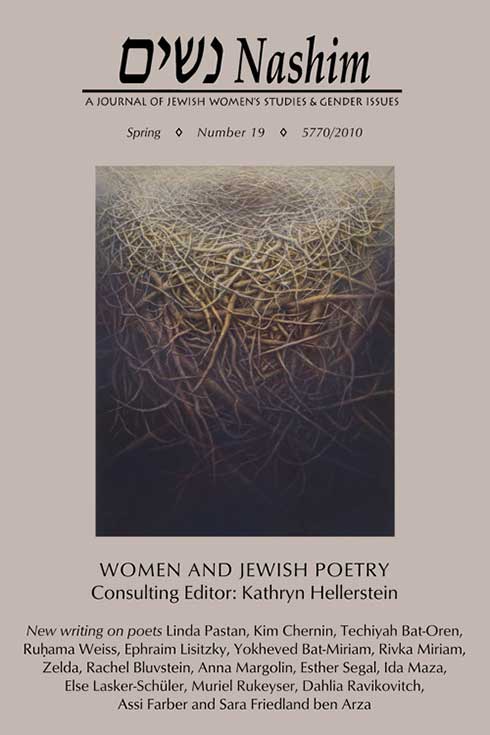 Cover of Nashim: A Journal of Jewish Women's Studies & Gender Issues. Spring. Number 19. 5770/2010. Women and Jewish Poetry. Consulting Editor: Kathryn Hellerstein. New writing on poets Linda Pastan, Kim Chernin, Techiyah Bat-Oren, Ruhama Weiss, Ephraim Lisitzky, Yokheved Bat-Miriam, Rivka Miriam, Zelda, Rachel Bluvstein, Anna Margolin, Esther Segal, Ida Maza, Else Lasker-Schuler, Muriel Rukeyser, Dahlia Ravikovitch, Assi farber and Sara Friedland ben Arza. Cover art is an Oil and tempera on linen painting by Hanna Kay entitled "Shelter 5." It looks like an interwoven network of roots in a circular shape, painted in earth tones.
