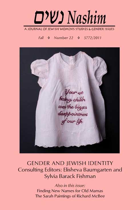 Cover of Nashim: A Journal of Jewish Women's Studies & Gender Issues Number 22 Pink cover with photo of a white frilly baby girl's dress with embroidered text that says: "You're not having children was the biggest disappointment of our life." Text on cover: Gender and Jewish Identity. Consulting Editors: Elisheva Baumgarten and Sylvia Barack Fishman. Also in this issue: Finding New Names for Old Mamas; The Sarah Paintings of Richard McBee. cover art by Miriam Schaer shows a frilly baby's dress with embroidered words that say: "Your not having children is the biggest disappointment of our life."