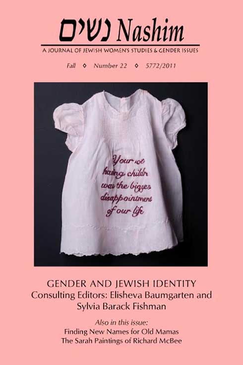 Cover of Nashim: A Journal of Jewish Women's Studies & Gender Issues Number 22  Pink cover with photo of a white frilly baby girl's dress with embroidered text that says: "You're not having children was the biggest disappointment of our life."  Text on cover: Gender and Jewish Identity. Consulting Editors: Elisheva Baumgarten and Sylvia Barack Fishman. Also in this issue: Finding New Names for Old Mamas; The Sarah Paintings of Richard McBee. cover art by Miriam Schaer shows a frilly baby's dress with embroidered words that say: "Your not having children is the biggest disappointment of our life."