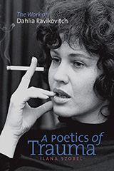 Book Cover. Text reads: The Work of Dahlia Ravikovitch. A Poetics of Trauma. Ilana Szobel. Text is placed over a black and white photo of Dahlia Ravikovitch, from shoulders up.  She is staring into the distance  holding a cigarette between her fingers .