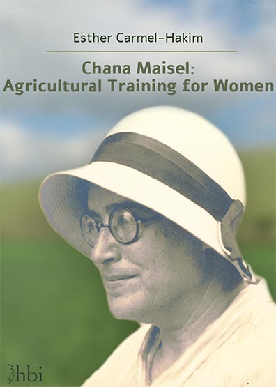 Book cover: "Chana Maisel: Agricultural Training for Women" by Esther Carmel-Hakim. Image of a woman wearing a sunhat and round glasses. HBI logo in the lower left corner.