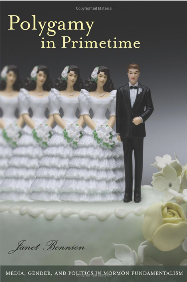 Book cover. Text reads: Polygamy in Primetime. Author's name is elaborate script: janet Bennion. Subtitle on a stripe at the bottom: "Media, Gender, and Politics in Mormon Fundamentalism. Full page image of the top of a wedding cake with a groom and 4 brides. The 4 brides in a row to the groom's left, each one a little more blurred than the one next to her.