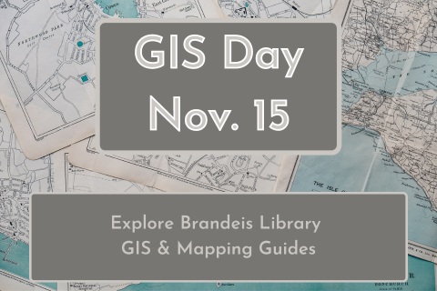 Several paper maps overlap in a messy pile.  Large text on image reads "GIS Day Nov. 15"; Smaller text below that reads, "Explore Brandeis Library GIS & Mapping Guides"