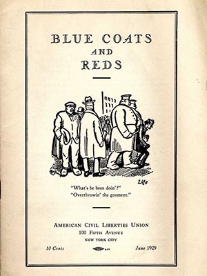 Cover of "Blue Coats and Reds," a pamphlet issued by the American Civil Liberties Union. with cartoon of police arresting a man.  A bystander asks "What's he been doin'?" Someone answers, "Overthrowin' the government."