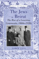 The Jews of Beirut: The Rise of a Levantine Community, 1860s-1930s