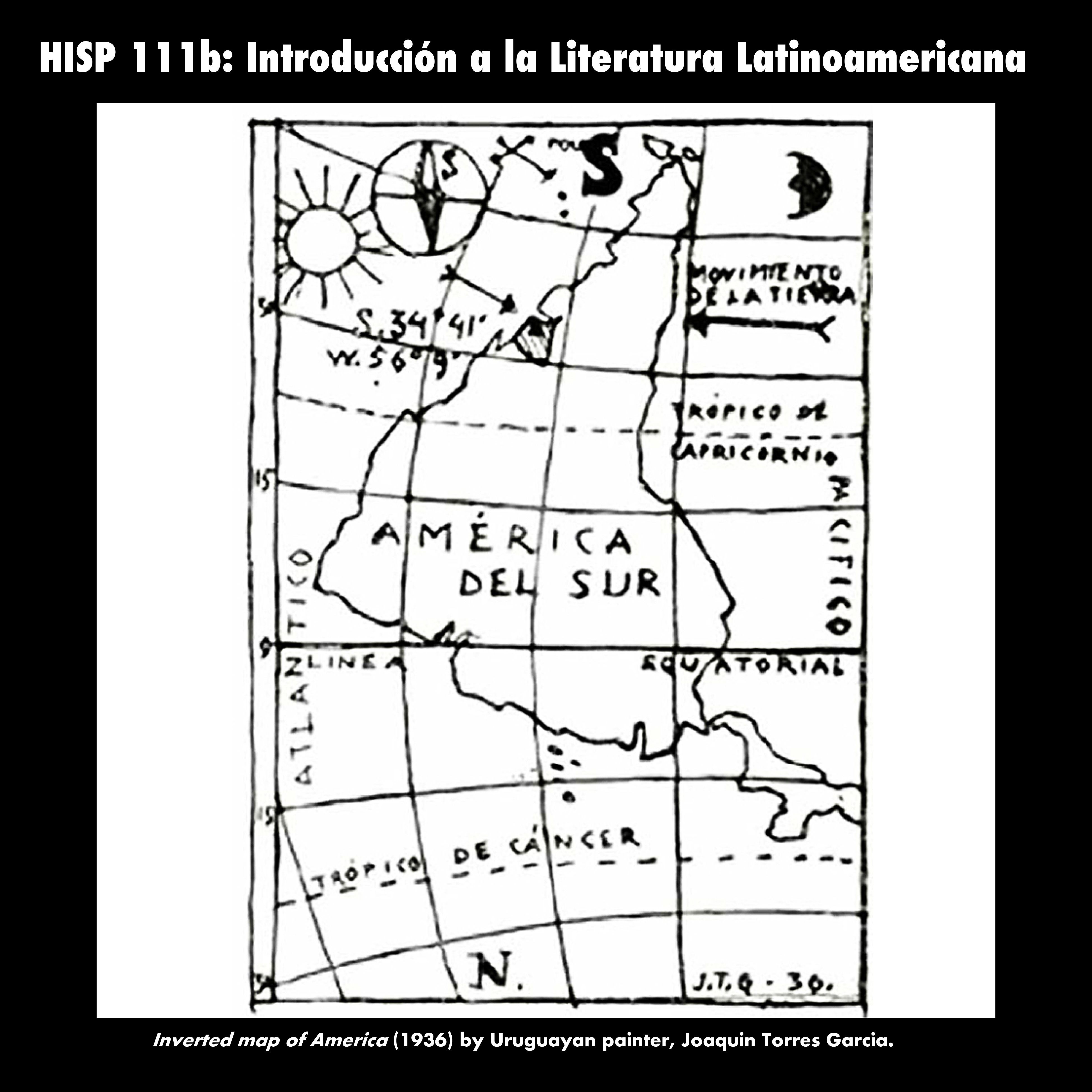 HISP 111b: Introducción a la literatura Latino américana. América del Sur is outlined in black with south at the top of image and north at the bottom. The lettering is right side up. Below image: Inverted map of America (1936) by Uruguayan painter, Joaquin Torres Garcia.