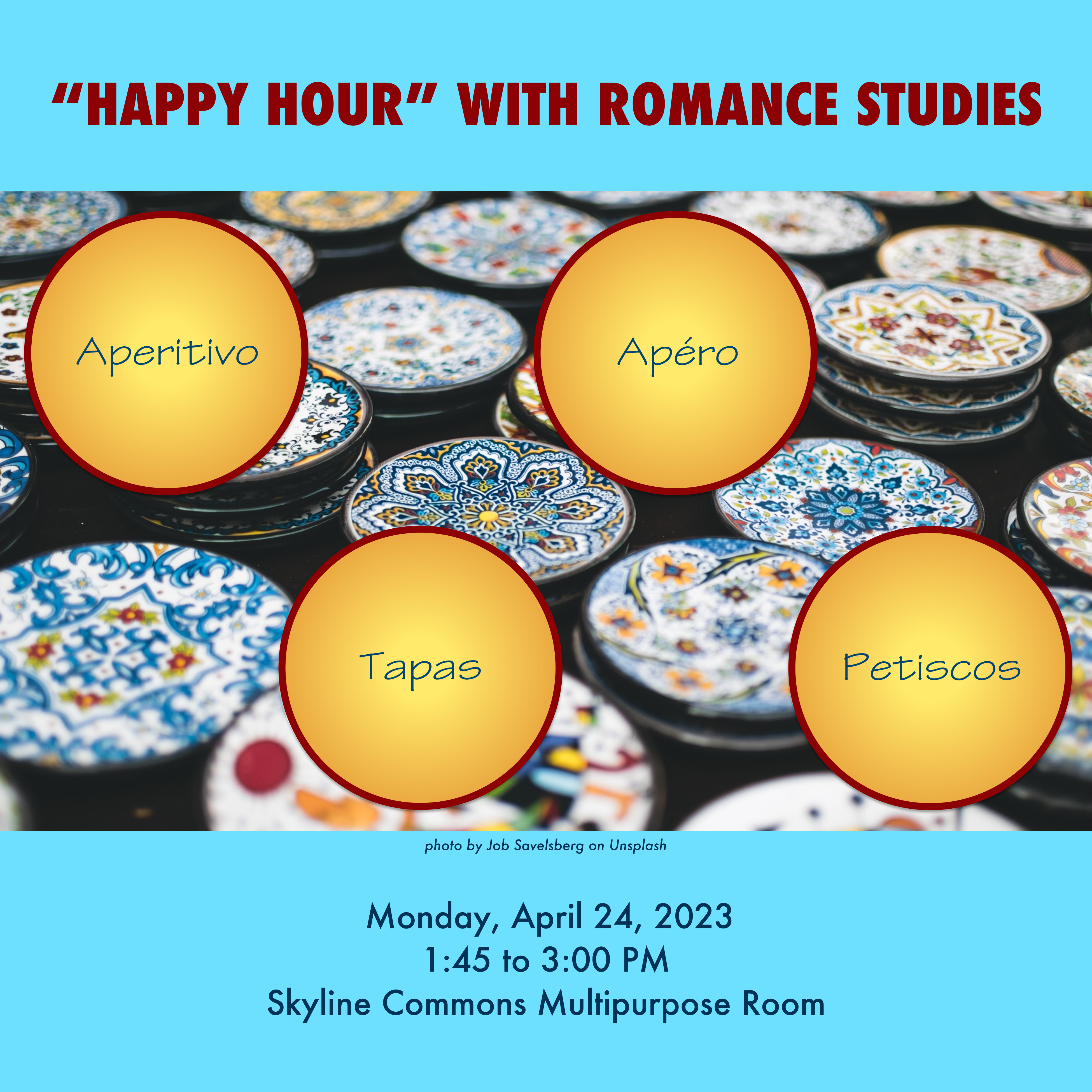 poster for "Happy Hour" with ROMS event with photo of small plates by Job Savelsberg on Unsplash and circles that say "Aperitivo, Apéro, Tapas, and Petiscos". text reads: “HAPPY HOUR” WITH ROMANCE STUDIES. Monday, April 24, 2023. 1:45 to 3:00 PM. Skyline Commons Multipurpose Room"