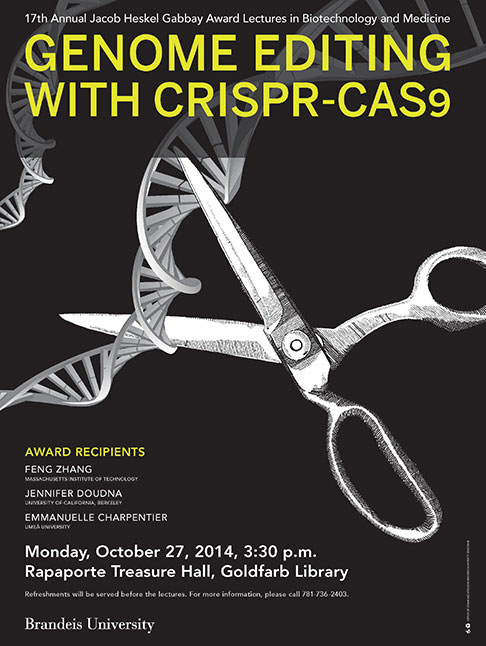 17th Annual Jacob Heskel Gabbay Award Lectures in Biotechnology and Medicine Genome Editing with CRISPR-cas9 Feng Zhang, Jennifer Doudna and Emmanuelle Charpentier October 27, 2014, 3:30 p.m. Rapaporte Treasure Hall Goldfarb Library