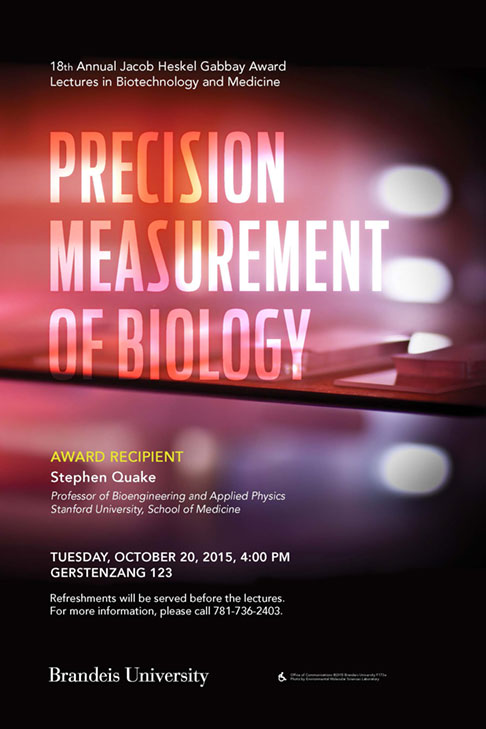 18th Annual Jacob Heskel Gabbay Award Lecture in Biotechnology and Medicine Precision Measurement of Biology Stephen Quake October 20, 2015, 4:00 p.m. Gerstenzang 123